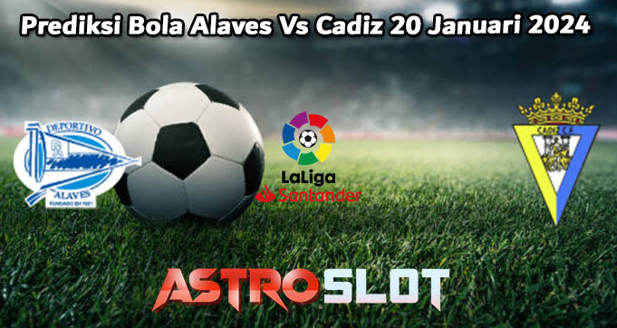 Prediksi Bola Alaves Vs Cadiz 20 Januari 2024