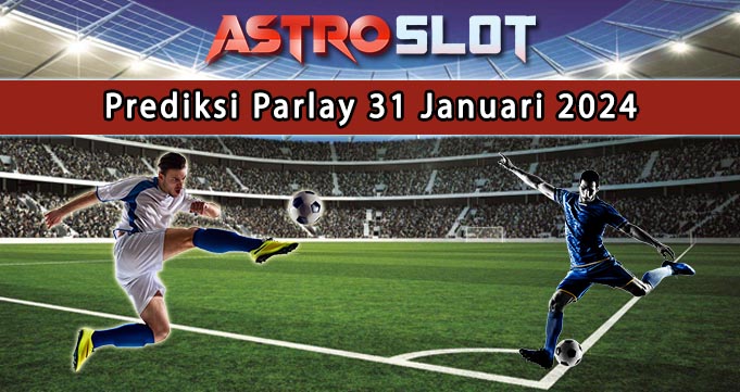 Prediksi Parlay Terbaik 31 Januari 2024