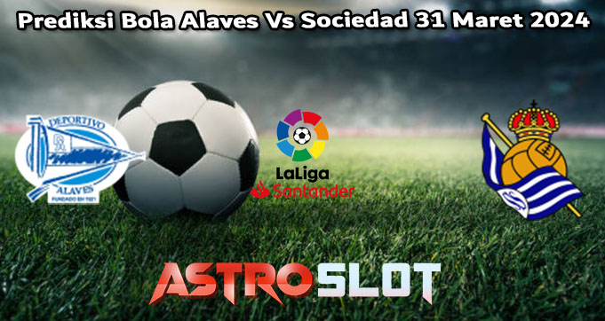 Prediksi Bola Alaves Vs Sociedad 31 Maret 2024
