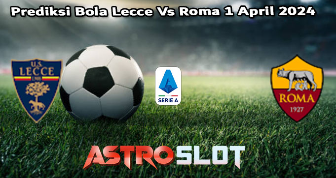 Prediksi Bola Lecce Vs Roma 1 April 2024