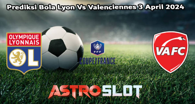 Prediksi Bola Lyon Vs Valenciennes 3 April 2024