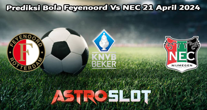 Prediksi Bola Feyenoord Vs NEC 21 April 2024