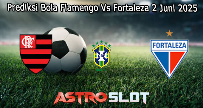 Prediksi Bola Flamengo Vs Fortaleza 2 Juni 2025