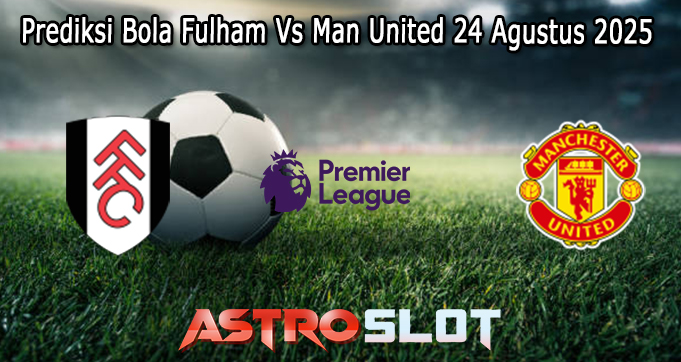 Prediksi Bola Fulham Vs Man United 24 Agustus 2025