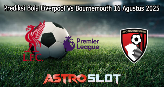 Prediksi Bola Liverpool Vs Bournemouth 16 Agustus 2025