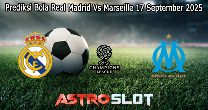 Prediksi Bola Real Madrid Vs Marseille 17 September 2025
