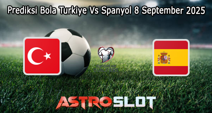 Prediksi Bola Turkiye Vs Spanyol 8 September 2025
