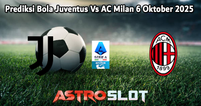 Prediksi Bola Juventus Vs AC Milan 6 Oktober 2025
