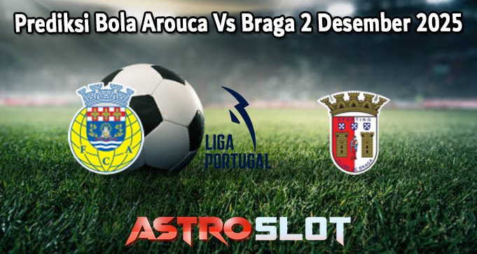 Prediksi Bola Arouca Vs Braga 2 Desember 2025