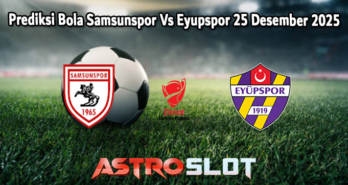 Prediksi Bola Samsunspor Vs Eyupspor 25 Desember 2025