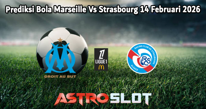 Prediksi Bola Marseille Vs Strasbourg 14 Februari 2026