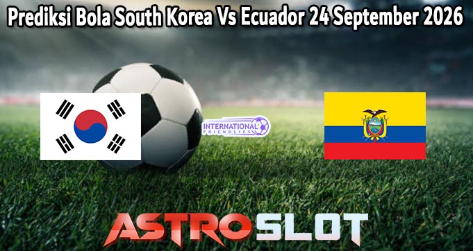 Prediksi Bola South Korea Vs Ecuador 24 September 2026