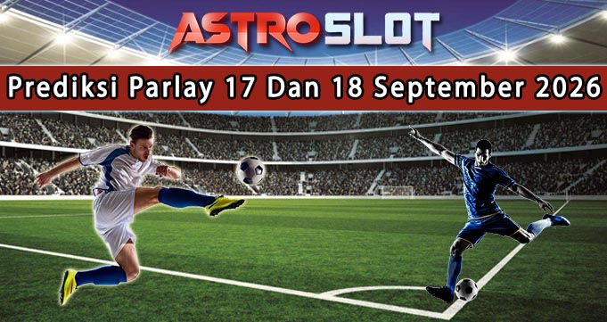 Prediksi Parlay Terbaik 17 Dan 18 September 2026